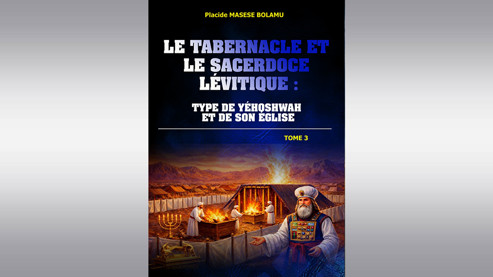 Le Tabernacle et le Sacerdoce Lévitique : Type de Yéhoshwah et de Son Église (Tome 3)